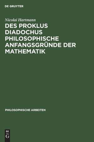 Des Proklus Diadochus philosophische Anfangsgründe der Mathematik: nach den ersten zwei Büchern des Euklidkommentars de Nicolai Hartmann