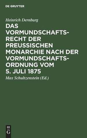 Das Vormundschaftsrecht der preußischen Monarchie nach der Vormundschaftsordnung vom 5. Juli 1875 de Heinrich Dernburg