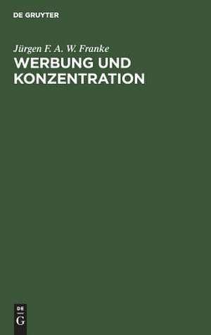 Werbung und Konzentration: ein Beitrag zur Theorie der Werbung de Jürgen F. A. W. Franke