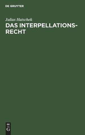 Das Interpellationsrecht: im Rahmen der modernen Ministerverantwortlichkeit ; eine rechtsvergleichende Studie de Julius Hatschek