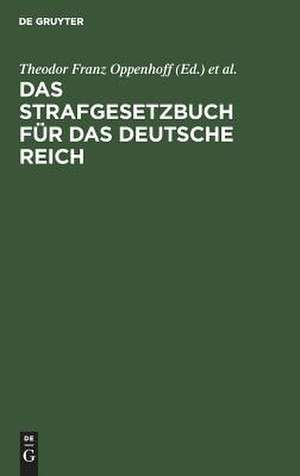 Das Strafgesetzbuch für das Deutsche Reich: nebst dem Einführungs-Gesetze vom 31. Mai 1870 ; und dem Einführungs-Gesetze für Elsaß-Lothringen vom 30. August 1871 de Theodor Franz Oppenhoff