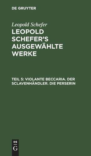 Violante Beccaria. Der Sclavenhändler. Die Perserin: aus: [Ausgewählte Werke] Leopold Schefer's ausgewählte Werke, Th. 5 de Leopold Schefer