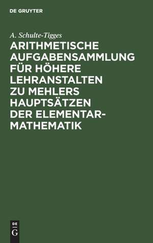 Arithmetische Aufgabensammlung für höhere Lehranstalten zu Mehlers Hauptsätzen der Elementar-Mathematik: Unterstufe de August Schulte-Tigges