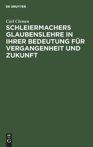 Schleiermachers Glaubenslehre in ihrer Bedeutung für Vergangenheit und Zukunft de Carl Clemen