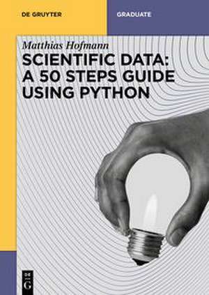 Scientific Data: A 50 Steps Guide using Python de Matthias Josef Hofmann