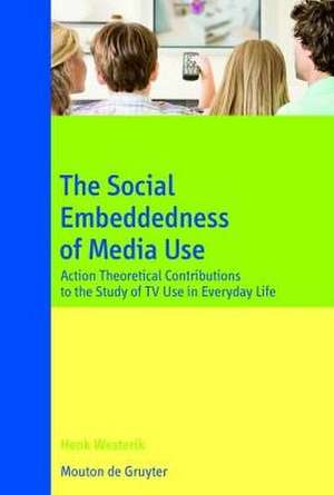 The Social Embeddedness of Media Use: Action Theoretical Contributions to the Study of TV Use in Everyday Life de Henk Westerik