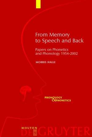 From Memory to Speech and Back: Papers on Phonetics and Phonology 1954 - 2002 de Morris Halle