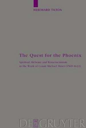 The Quest for the Phoenix: Spiritual Alchemy and Rosicrucianism in the Work of Count Michael Maier (1569-1622) de Hereward Tilton