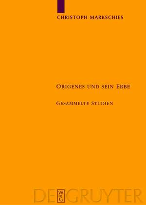 Origenes und sein Erbe: Gesammelte Studien de Christoph Markschies