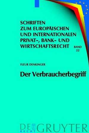 Der Verbraucherbegriff: Eine Analyse persönlicher Geltungsbereiche von verbraucherrechtlichen Schutzvorschriften in Europa de Fleur Denkinger
