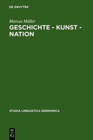 Geschichte - Kunst - Nation: Die sprachliche Konstituierung einer 'deutschen' Kunstgeschichte aus diskursanalytischer Sicht de Marcus Müller