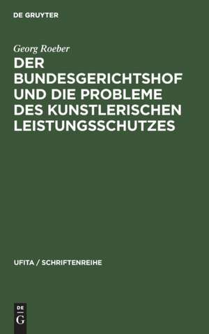 Der Bundesgerichtshof und die Probleme des Kunstlerischen Leistungsschutzes de Georg Roeber