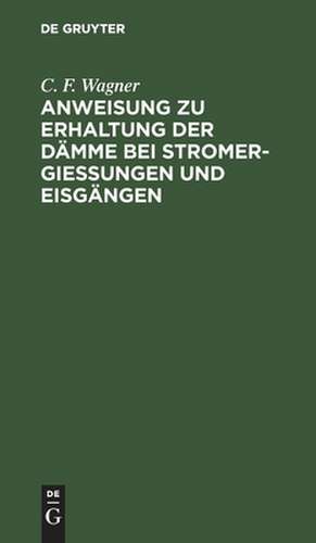 Anweisung zu Erhaltung der Dämme bei Stromergießungen und Eisgängen de C. F. Wagner