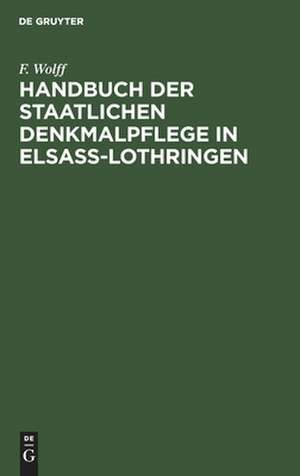 Handbuch der staatlichen Denkmalpflege in Elsass-Lothringen de F. Wolff