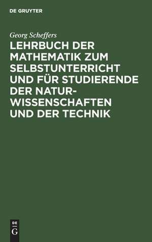 Lehrbuch der Mathematik zum Selbstunterricht und für Studierende der Naturwissenschaften und der Technik de Georg Scheffers