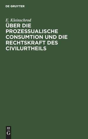 Über die prozessualische Consumtion und die Rechtskraft des Civilurtheils de E. Kleinschrod