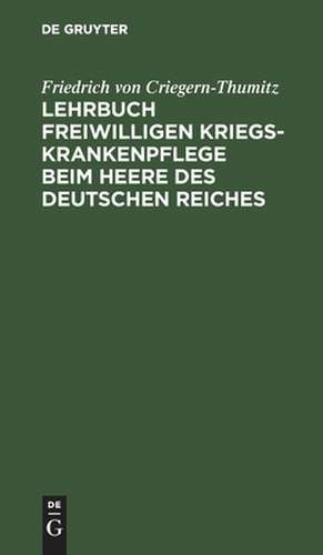 Lehrbuch freiwilligen Kriegs-Krankenpflege beim Heere des Deutschen Reiches de Friedrich von Criegern-Thumitz