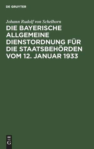 Die bayerische Allgemeine Dienstordnung für die Staatsbehörden vom 12. Januar 1933 de Johann Rudolf von Schelhorn