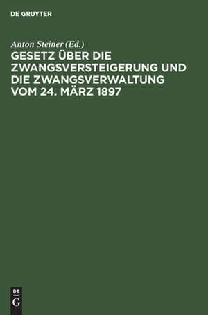 Gesetz über die Zwangsversteigerung und die Zwangsverwaltung vom 24. März 1897 de Anton Steiner