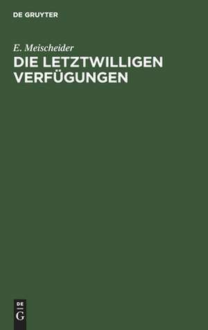 Die letztwilligen Verfügungen de E. Meischeider