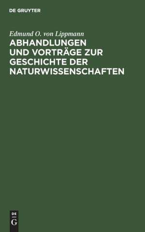 Abhandlungen und Vorträge zur Geschichte der Naturwissenschaften de Edmund O. Von Lippmann