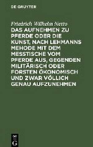 Das Aufnehmen zu Pferde oder die Kunst, nach Lehmanns Mehode mit dem Messtische vom Pferde aus, Gegenden militärisch oder Forsten Ökonomisch und zwar völlich genau aufzunehmen de Friedrich Wilhelm Netto