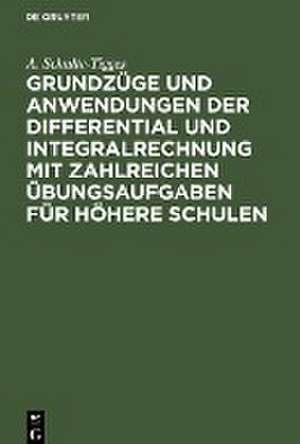 Grundzüge und Anwendungen der Differential und Integralrechnung mit zahlreichen Übungsaufgaben für höhere Schulen de A. Schulte-Tigges