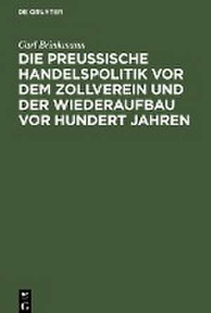 Die Preussische Handelspolitik vor dem Zollverein und der Wiederaufbau vor hundert Jahren de Carl Brinkmann