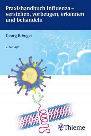 Praxishandbuch Influenza - verstehen, vorbeugen, erkennen und behandeln de Georg Vogel