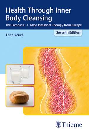 Health Through Inner Body Cleansing – The Famous F. X. Mayr Intestinal Therapy from Europe de Erich Rauch