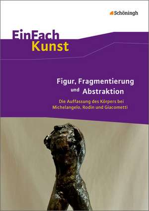 EinFach Kunst. Figur, Fragmentierung und Abstraktion de Sebastian Arnold