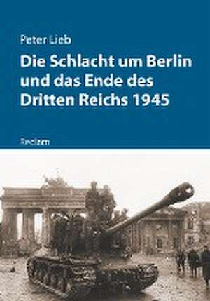 Die Schlacht um Berlin und das Ende des Dritten Reichs 1945 de Peter Lieb