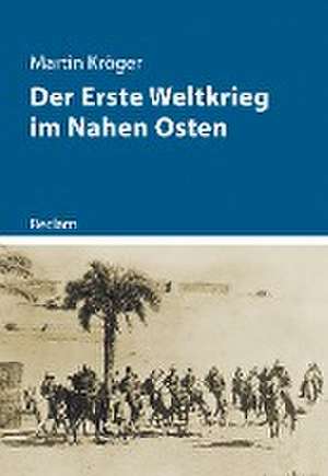 Der Erste Weltkrieg im Nahen Osten de Martin Kröger