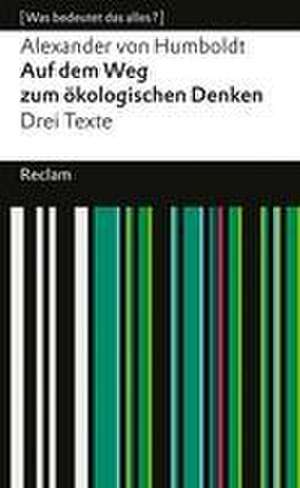 Auf dem Weg zum ökologischen Denken. Drei Texte. [Was bedeutet das alles?] de Alexander von Humboldt