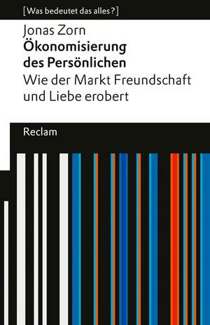 Ökonomisierung des Persönlichen. Wie der Markt Freundschaft und Liebe erobert. [Was bedeutet das alles?] de Jonas Zorn