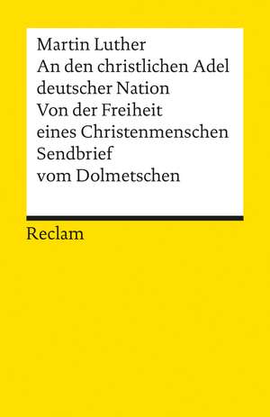 An den christlichen Adel deutscher Nation. Von der Freiheit eines Christenmenschen. Sendbrief vom Dolmetschen de Martin Luther