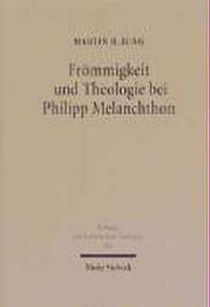 Frömmigkeit und Theologie bei Philipp Melanchthon de Martin H. Jung