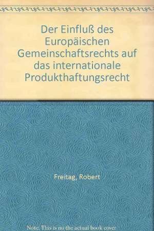 Der Einfluß des Europäischen Gemeinschaftsrechts auf das internationale Produkthaftungsrecht de Robert Freitag