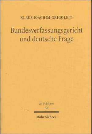 Bundesverfassungsgericht Und Deutsche Frage: Eine Dogmatische Und Historische Untersuchung Zum Judikativen Anteil an Der Staatsleitung de Klaus Joachim Grigoleit