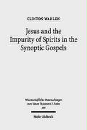 Jesus and the Impurity of Spirits in the Synoptic Gospels de Clinton Wahlen