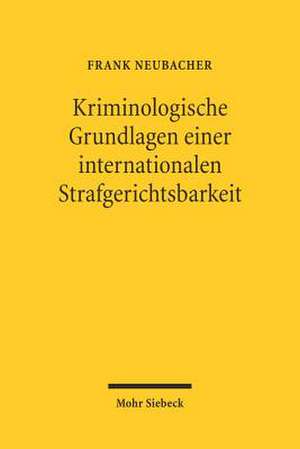 Kriminologische Grundlagen Einer Internationalen Strafgerichtsbarkeit: Politische Ideen- Und Dogmengeschichte, Kriminalwissenschaftliche Legitimation, de Frank Neubacher