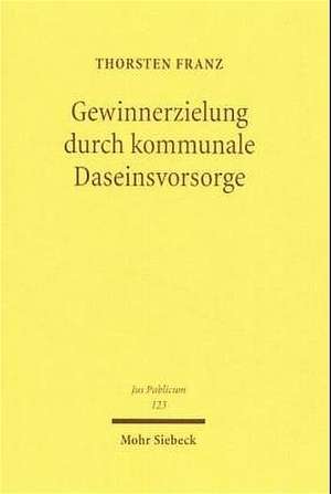 Gewinnerzielung Durch Kommunale Daseinsvorsorge: Zugleich Eine Untersuchung Zu Den Zwecken Und Formen Der Kommunalen Wirtschaftlichen Betatigung de Thorsten Franz