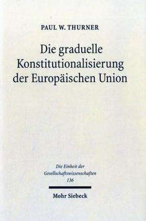 Die Graduelle Konstitutionalisierung Der Europaischen Union: Eine Quantitative Fallstudie Am Beispiel Der Regierungskonferenz 1996 de Paul W. Thurner