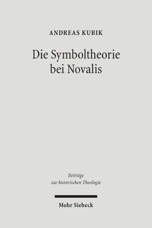 Die Symboltheorie Bei Novalis: Eine Ideengeschichtliche Studie in Asthetischer Und Theologischer Absicht de Andreas Kubik