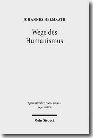 Wege Des Humanismus: Studien Zu Praxis Und Diffusion Der Antikeleidenschaft Im 15. Jahrhundert. Ausgewahlte Aufsatze Band 1 de Johannes Helmrath