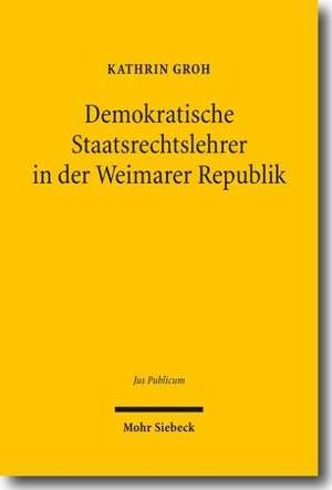 Demokratische Staatsrechtslehrer in der Weimarer Republik de Kathrin Groh