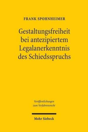 Gestaltungsfreiheit Bei Antezipiertem Legalanerkenntnis Des Schiedsspruchs: Zugleich Ein Beitrag Zur Gewahrung Rechtlichen Gehors in Schiedsverfahren de Frank Spohnheimer