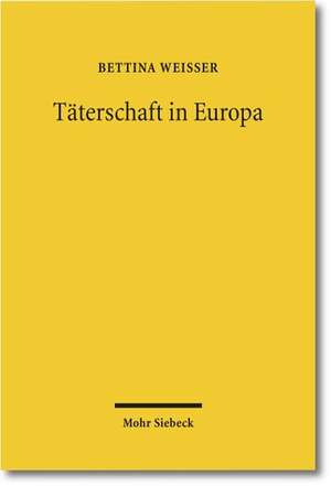 Taterschaft in Europa: Ein Diskussionsvorschlag Fur Ein Europaisches Tatermodell Auf Der Basis Einer Rechtsvergleichenden Untersuchung Der Be de Bettina Weißer