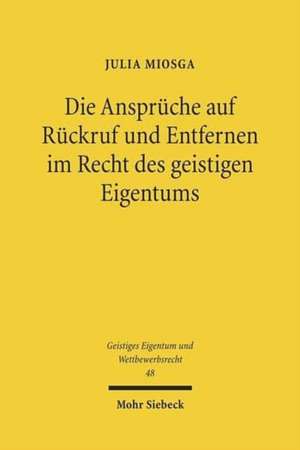 Die Anspruche Auf Ruckruf Und Entfernen Im Recht Des Geistigen Eigentums: Neue Ausgabe de Julia Miosga