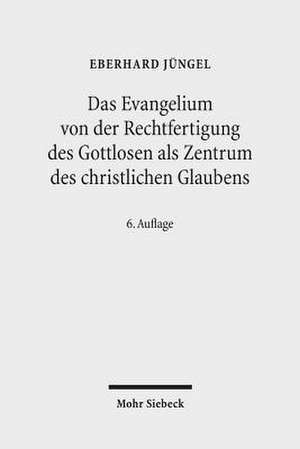 Das Evangelium Von Der Rechtfertigung Des Gottlosen ALS Zentrum Des Christlichen Glaubens: Eine Theologische Studie in Okumenischer Absicht de Eberhard Jüngel